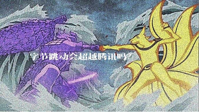 字节跳动会超越腾讯吗？